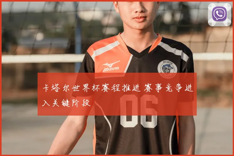 卡塔尔世界杯赛程推进 赛事竞争进入关键阶段
