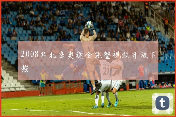 2008年北京奥运会完整视频开放下载