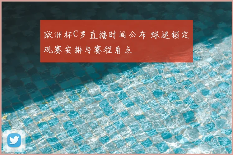 欧洲杯C罗直播时间公布 球迷锁定观赛安排与赛程看点