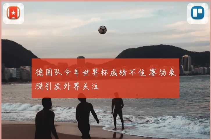 德国队今年世界杯成绩不佳 赛场表现引发外界关注