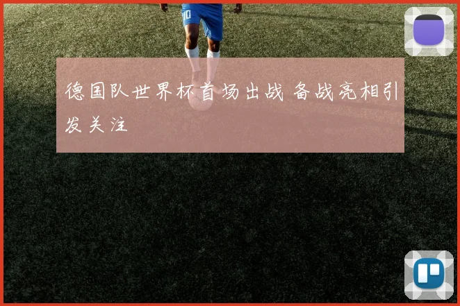 德国队世界杯首场出战 备战亮相引发关注