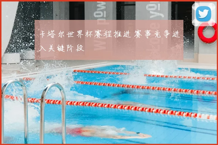卡塔尔世界杯赛程推进 赛事竞争进入关键阶段