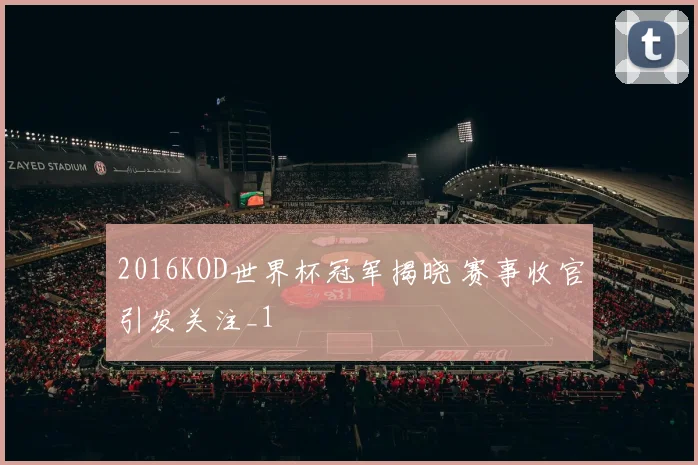 2016KOD世界杯冠军揭晓 赛事收官引发关注_1