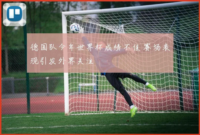 德国队今年世界杯成绩不佳 赛场表现引发外界关注