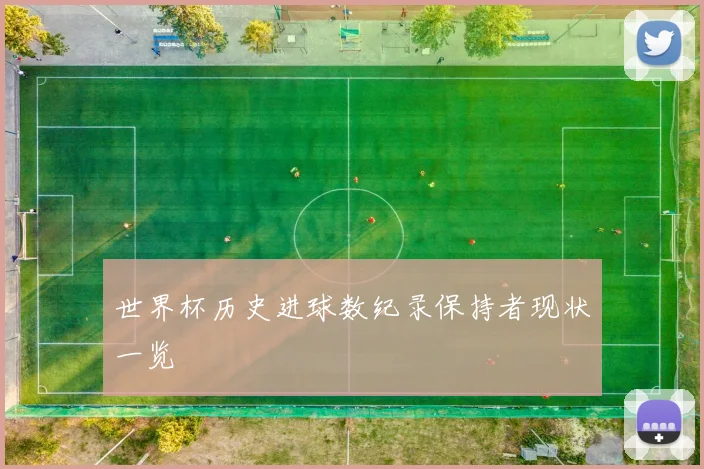 世界杯历史进球数纪录保持者现状一览