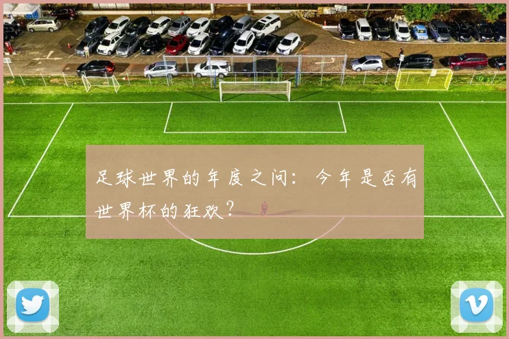 足球世界的年度之问：今年是否有世界杯的狂欢？
